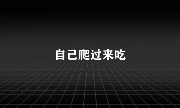 自己爬过来吃