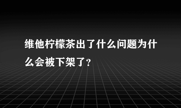 维他柠檬茶出了什么问题为什么会被下架了？