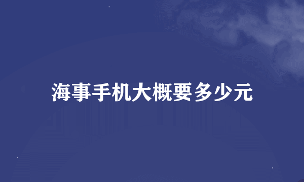 海事手机大概要多少元