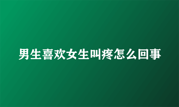 男生喜欢女生叫疼怎么回事
