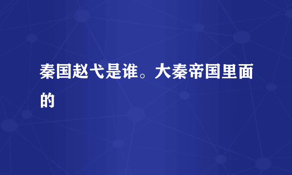 秦国赵弋是谁。大秦帝国里面的