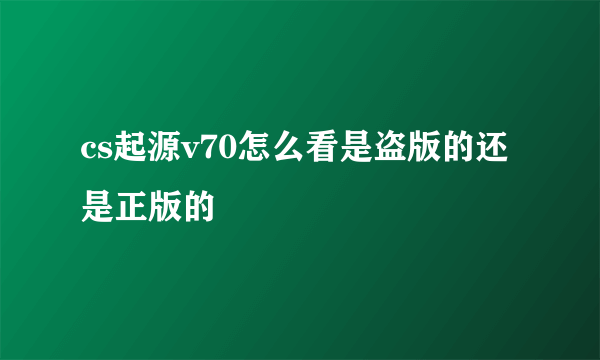 cs起源v70怎么看是盗版的还是正版的