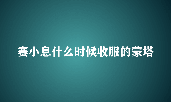 赛小息什么时候收服的蒙塔