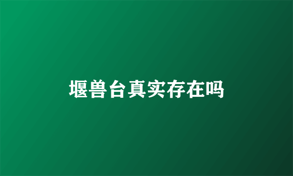 堰兽台真实存在吗