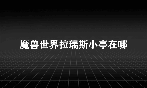 魔兽世界拉瑞斯小亭在哪
