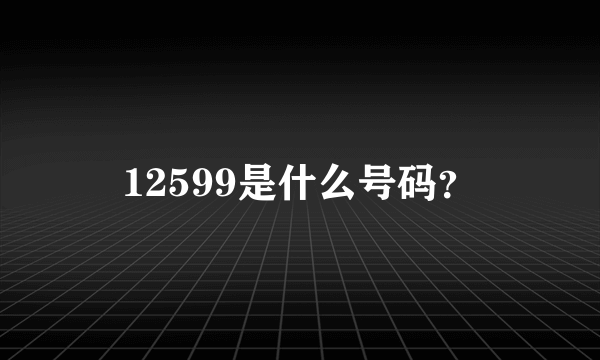 12599是什么号码？
