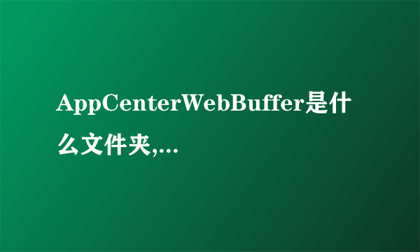 AppCenterWebBuffer是什么文件夹,可以删除吗