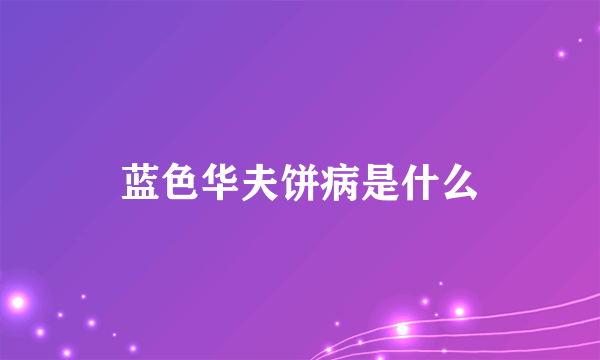 蓝色华夫饼病是什么