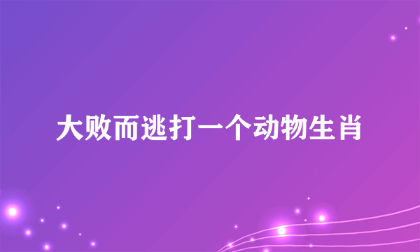 大败而逃打一个动物生肖