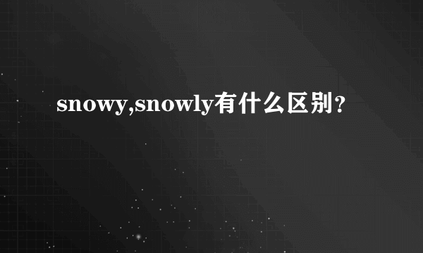 snowy,snowly有什么区别？