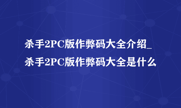 杀手2PC版作弊码大全介绍_杀手2PC版作弊码大全是什么