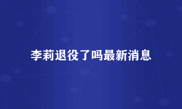 李莉退役了吗最新消息