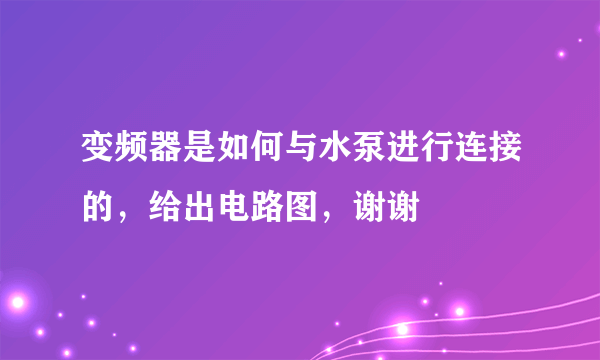 变频器是如何与水泵进行连接的，给出电路图，谢谢