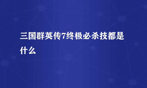 三国群英传7终极必杀技都是什么