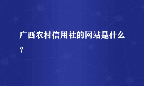 广西农村信用社的网站是什么？