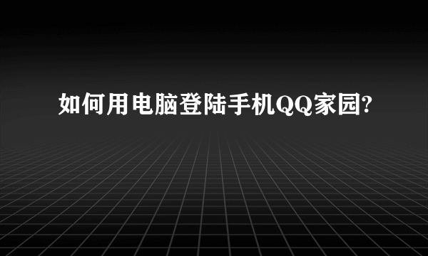 如何用电脑登陆手机QQ家园?