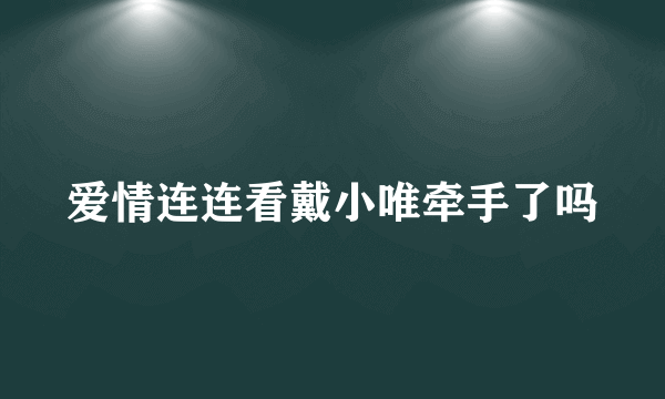 爱情连连看戴小唯牵手了吗