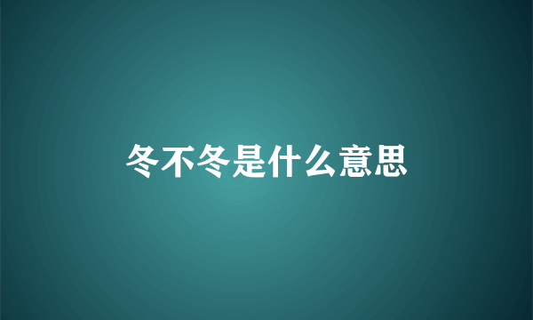 冬不冬是什么意思