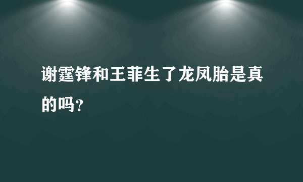 谢霆锋和王菲生了龙凤胎是真的吗？