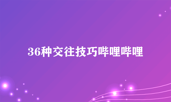 36种交往技巧哔哩哔哩