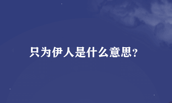 只为伊人是什么意思？