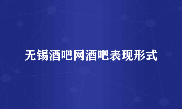 无锡酒吧网酒吧表现形式