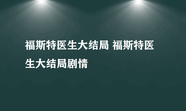 福斯特医生大结局 福斯特医生大结局剧情