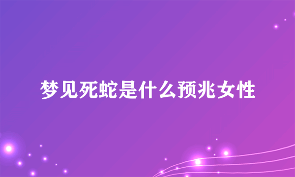 梦见死蛇是什么预兆女性