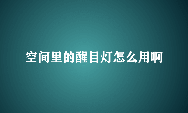 空间里的醒目灯怎么用啊