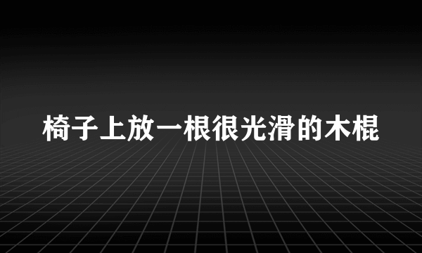 椅子上放一根很光滑的木棍