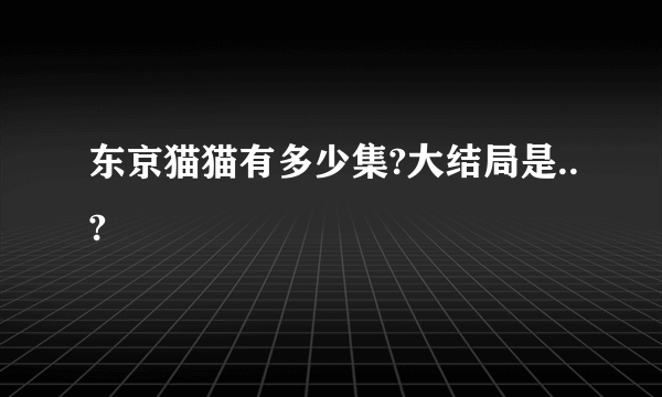 东京猫猫有多少集?大结局是..?