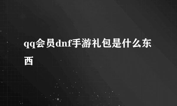 qq会员dnf手游礼包是什么东西
