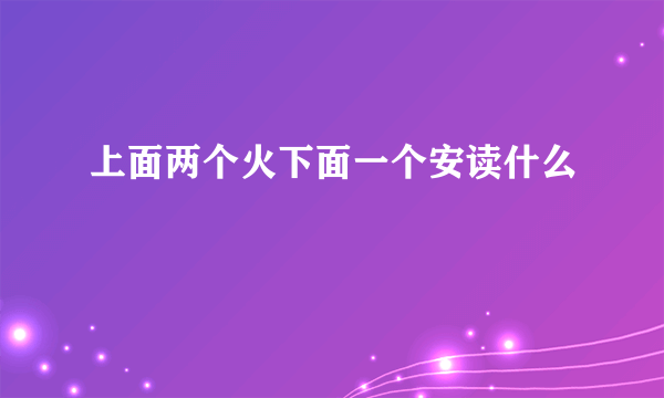 上面两个火下面一个安读什么