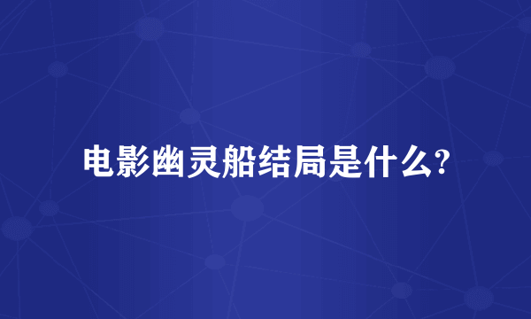 电影幽灵船结局是什么?