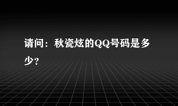 请问：秋瓷炫的QQ号码是多少？