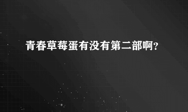 青春草莓蛋有没有第二部啊？