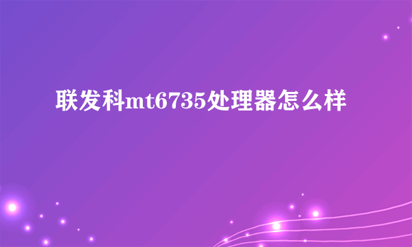 联发科mt6735处理器怎么样