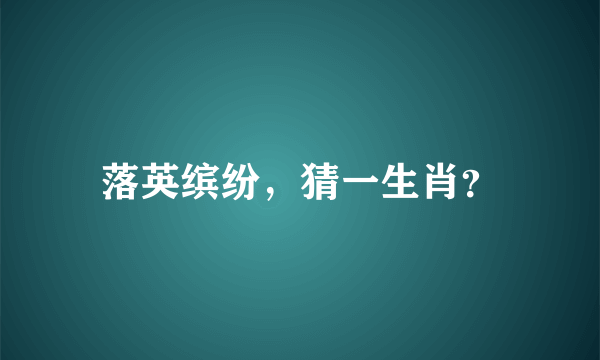 落英缤纷，猜一生肖？
