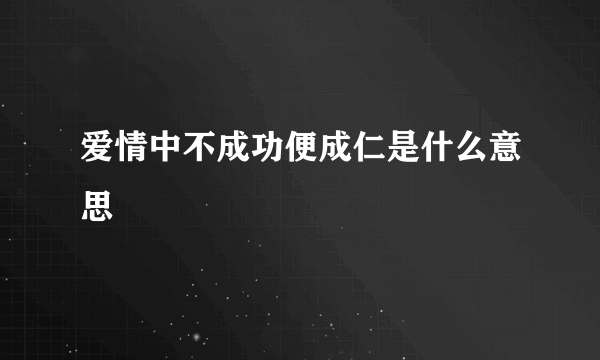 爱情中不成功便成仁是什么意思