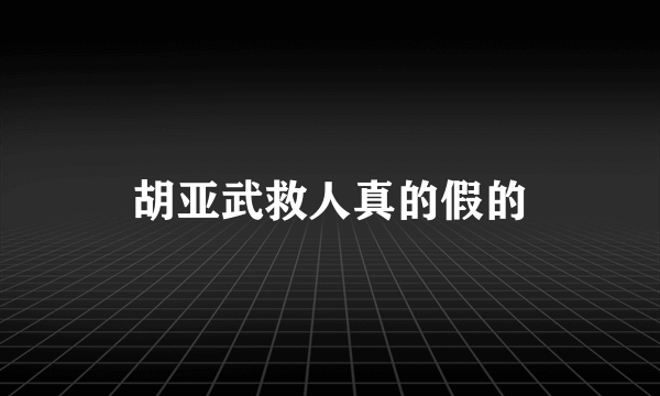 胡亚武救人真的假的