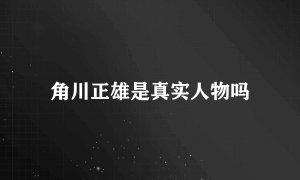 角川正雄是真实人物吗