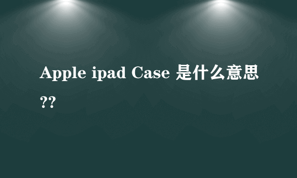 Apple ipad Case 是什么意思??