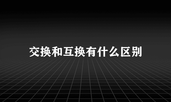 交换和互换有什么区别