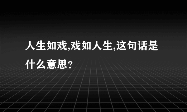 人生如戏,戏如人生,这句话是什么意思？