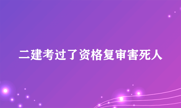 二建考过了资格复审害死人