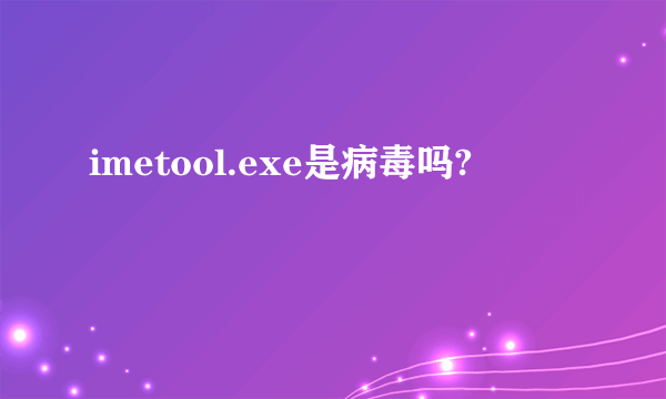 imetool.exe是病毒吗?