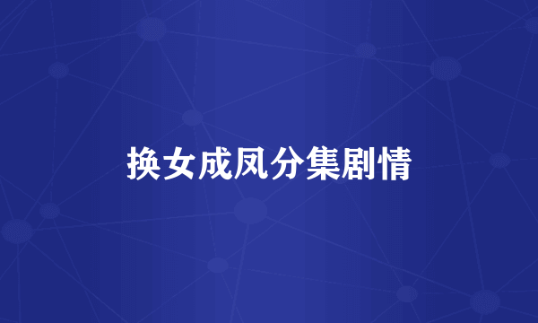 换女成凤分集剧情