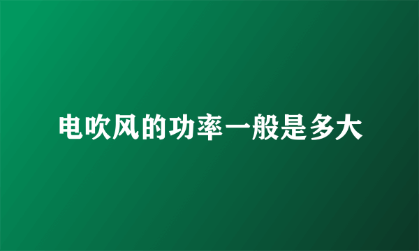 电吹风的功率一般是多大