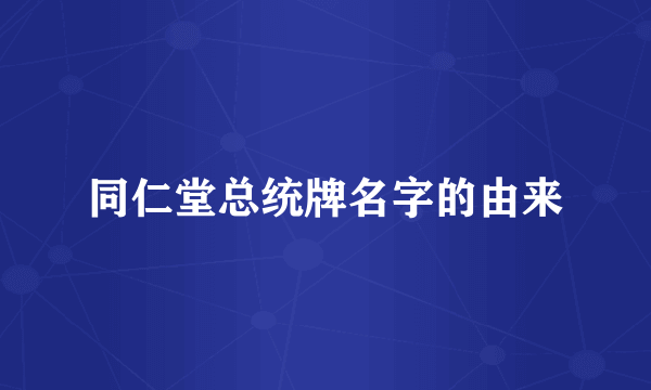 同仁堂总统牌名字的由来
