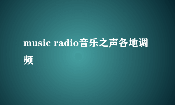 music radio音乐之声各地调频